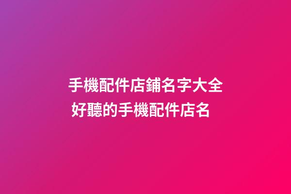 手機配件店鋪名字大全 好聽的手機配件店名-第1張-店鋪起名-玄機派